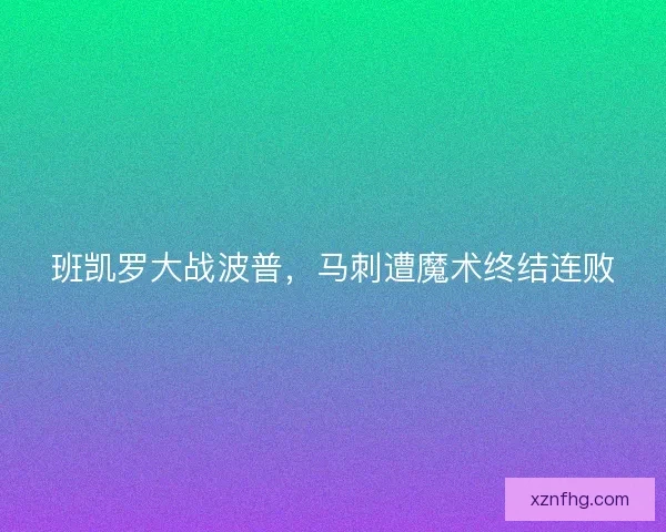 班凯罗大战波普，马刺遭魔术终结连败