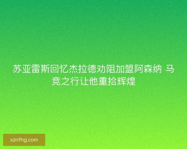 苏亚雷斯回忆杰拉德劝阻加盟阿森纳 马竞之行让他重拾辉煌