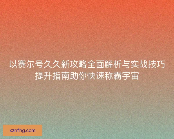 以赛尔号久久新攻略全面解析与实战技巧提升指南助你快速称霸宇宙
