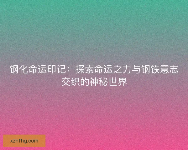 钢化命运印记：探索命运之力与钢铁意志交织的神秘世界