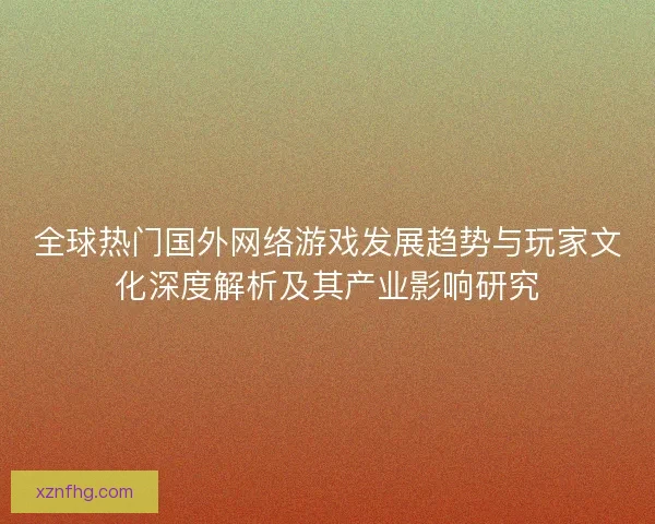 全球热门国外网络游戏发展趋势与玩家文化深度解析及其产业影响研究