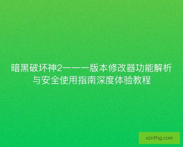 暗黑破坏神2一一一版本修改器功能解析与安全使用指南深度体验教程