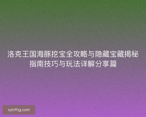 洛克王国海豚挖宝全攻略与隐藏宝藏揭秘指南技巧与玩法详解分享篇