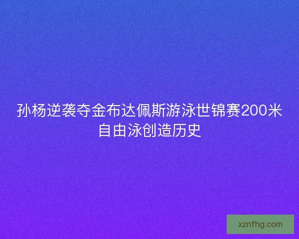 孙杨逆袭夺金布达佩斯游泳世锦赛200米自由泳创造历史