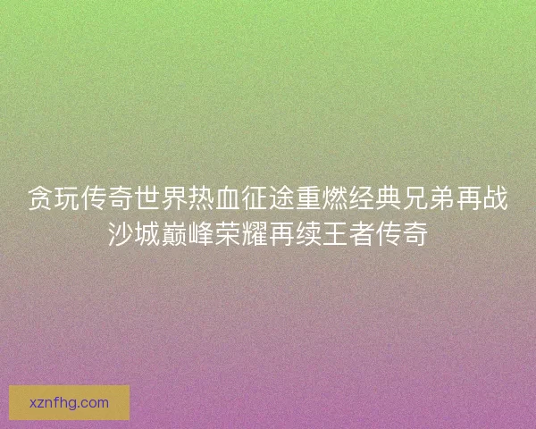 贪玩传奇世界热血征途重燃经典兄弟再战沙城巅峰荣耀再续王者传奇