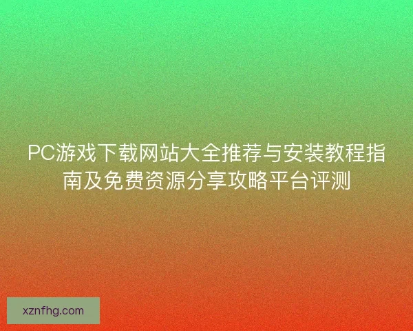 PC游戏下载网站大全推荐与安装教程指南及免费资源分享攻略平台评测