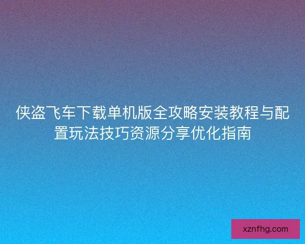 侠盗飞车下载单机版全攻略安装教程与配置玩法技巧资源分享优化指南