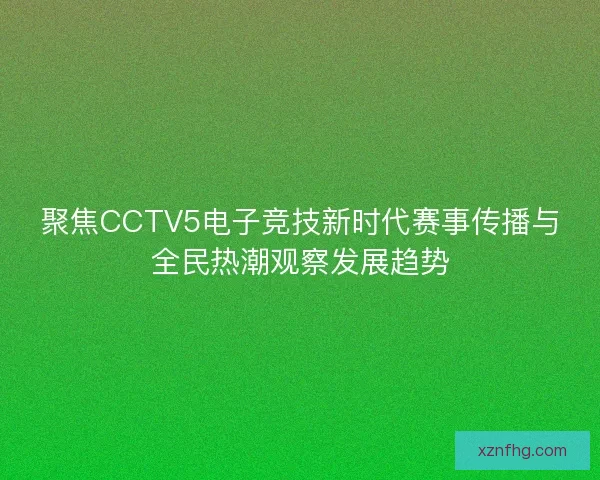 聚焦CCTV5电子竞技新时代赛事传播与全民热潮观察发展趋势
