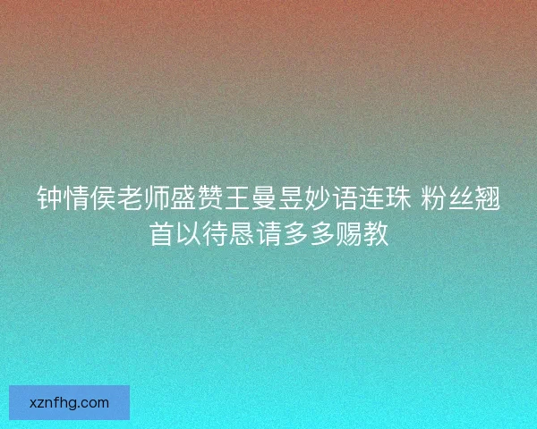 钟情侯老师盛赞王曼昱妙语连珠 粉丝翘首以待恳请多多赐教