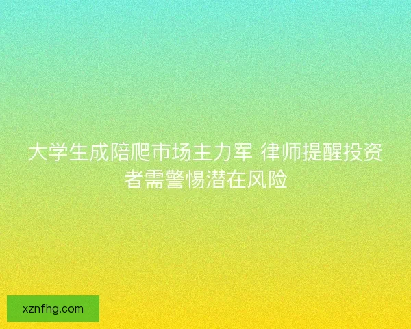 大学生成陪爬市场主力军 律师提醒投资者需警惕潜在风险