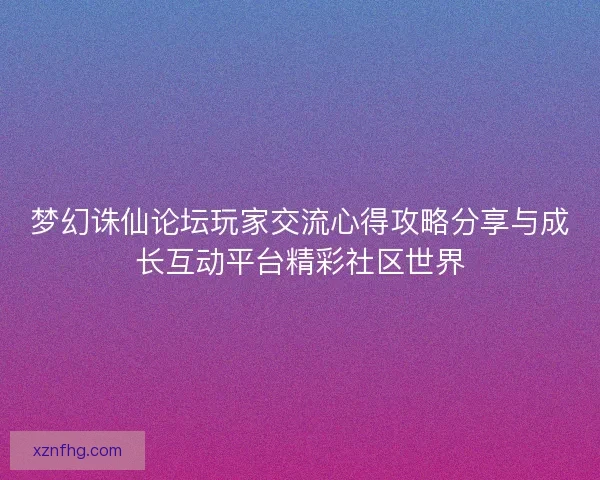 梦幻诛仙论坛玩家交流心得攻略分享与成长互动平台精彩社区世界